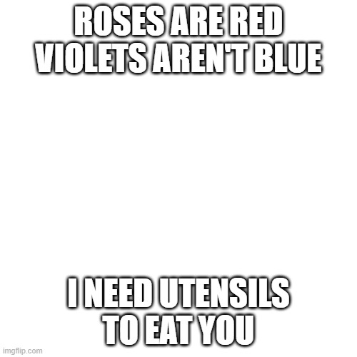 (mod note) I don't care if you are black or white YOU ALL TASTE THE SAME | ROSES ARE RED VIOLETS AREN'T BLUE; I NEED UTENSILS TO EAT YOU | image tagged in memes,blank transparent square | made w/ Imgflip meme maker