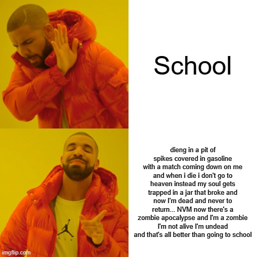 school bad | School; dieng in a pit of spikes covered in gasoline with a match coming down on me and when i die i don't go to heaven instead my soul gets trapped in a jar that broke and now I'm dead and never to return... NVM now there's a zombie apocalypse and I'm a zombie I'm not alive I'm undead and that's all better than going to school | image tagged in memes,drake hotline bling | made w/ Imgflip meme maker