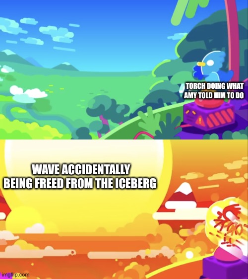 Ah yes, manipulation | TORCH DOING WHAT AMY TOLD HIM TO DO; WAVE ACCIDENTALLY BEING FREED FROM THE ICEBERG | image tagged in kurzgesagt explosion | made w/ Imgflip meme maker