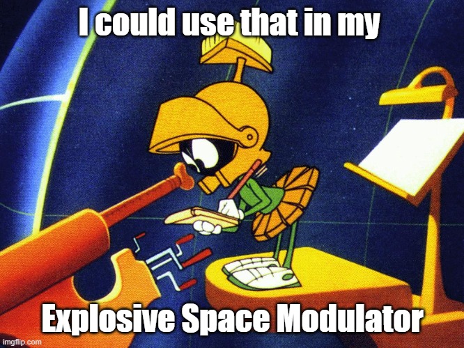 Marvin the Martian | I could use that in my; Explosive Space Modulator | image tagged in marvin the martian | made w/ Imgflip meme maker