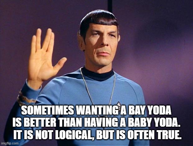 Live Long and Prosper Baby Yoda. | SOMETIMES WANTING A BAY YODA IS BETTER THAN HAVING A BABY YODA.  IT IS NOT LOGICAL, BUT IS OFTEN TRUE. | image tagged in spock live long and prosper | made w/ Imgflip meme maker