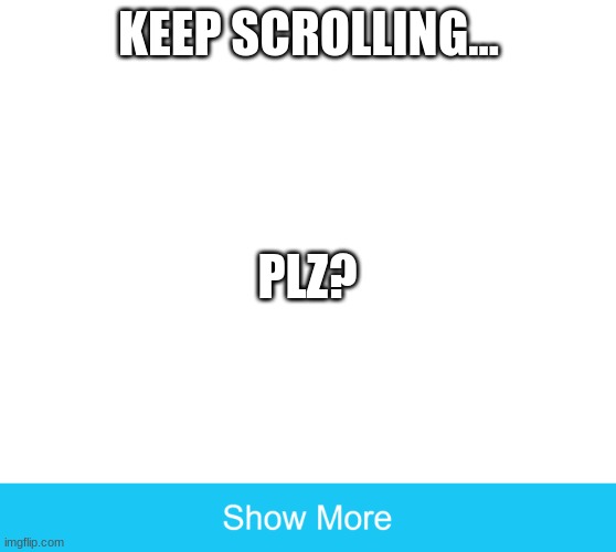 Press show more and you'll find something funny! | KEEP SCROLLING... PLZ? | image tagged in show more,memes,yes | made w/ Imgflip meme maker