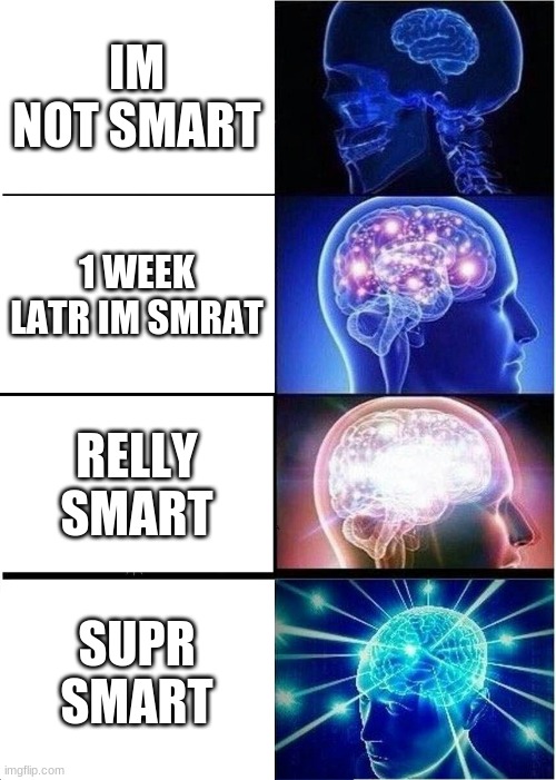 Expanding Brain Meme | IM NOT SMART; 1 WEEK LATR IM SMRAT; RELLY SMART; SUPR SMART | image tagged in memes,expanding brain | made w/ Imgflip meme maker