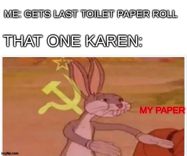 that last roll | ME: GETS LAST TOILET PAPER ROLL; THAT ONE KAREN:; MY PAPER | image tagged in communist bugs bunny | made w/ Imgflip meme maker