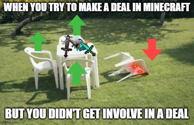 We Will Rebuild | WHEN YOU TRY TO MAKE A DEAL IN MINECRAFT; BUT YOU DIDN'T GET INVOLVE IN A DEAL | image tagged in memes,we will rebuild | made w/ Imgflip meme maker