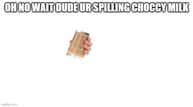 Starter Pack | OH NO WAIT DUDE UR SPILLING CHOCCY MILK | image tagged in starter pack | made w/ Imgflip meme maker
