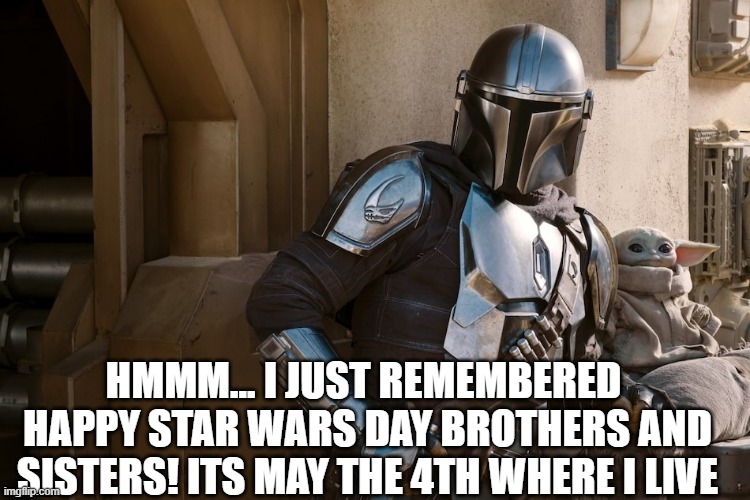 itz starwars day | HMMM... I JUST REMEMBERED 
HAPPY STAR WARS DAY BROTHERS AND SISTERS! ITS MAY THE 4TH WHERE I LIVE | made w/ Imgflip meme maker