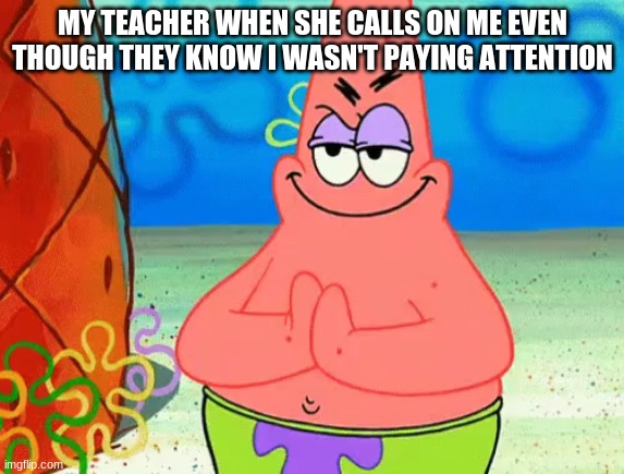 MY TEACHER WHEN SHE CALLS ON ME EVEN THOUGH THEY KNOW I WASN'T PAYING ATTENTION | image tagged in school | made w/ Imgflip meme maker
