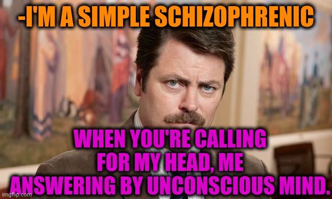 -Certain curtains. | -I'M A SIMPLE SCHIZOPHRENIC; WHEN YOU'RE CALLING FOR MY HEAD, ME ANSWERING BY UNCONSCIOUS MIND. | image tagged in i'm a simple man,head,gollum schizophrenia,violence is never the answer,ron swanson,calling in sick | made w/ Imgflip meme maker