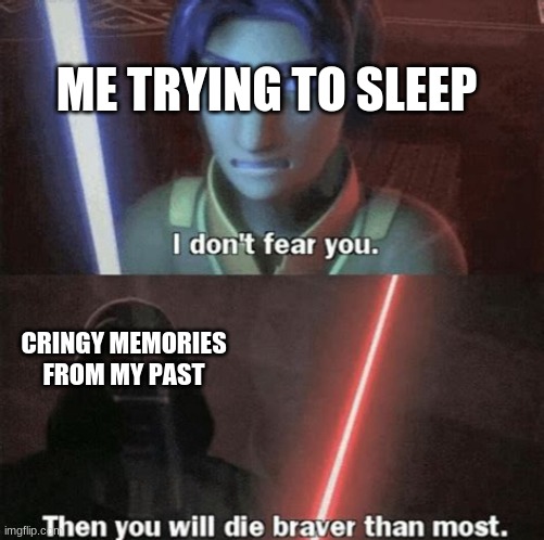 I don't fear you | ME TRYING TO SLEEP; CRINGY MEMORIES FROM MY PAST | image tagged in i don't fear you | made w/ Imgflip meme maker