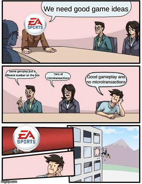 Boardroom Meeting Suggestion Meme | We need good game ideas; Same gamplay just a different number on the box; Tons of microtransactions; Good gameplay and no microtransactions | image tagged in memes,boardroom meeting suggestion | made w/ Imgflip meme maker