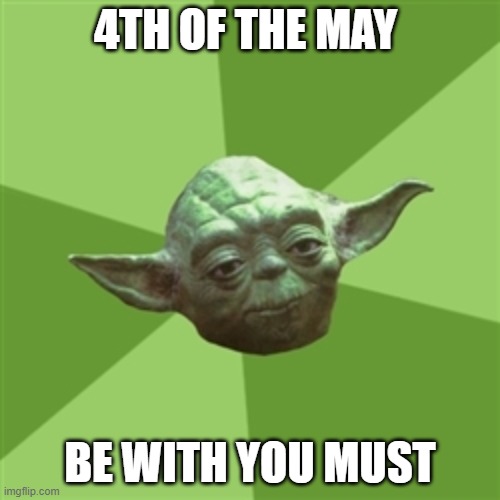MAY THE 4TH BE WITH YOU!!! | 4TH OF THE MAY; BE WITH YOU MUST | image tagged in memes,advice yoda | made w/ Imgflip meme maker