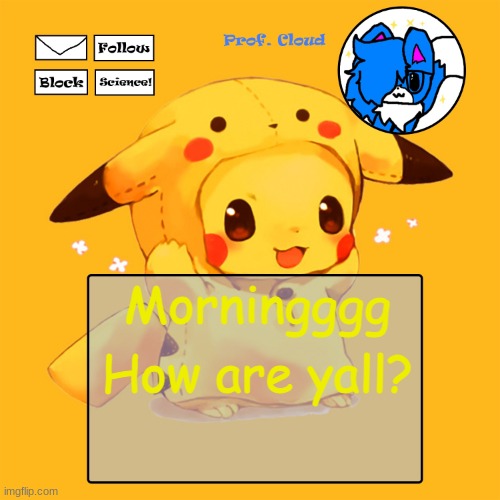 The Prof Pikachu Temp | Morningggg; How are yall? | image tagged in the prof pikachu temp | made w/ Imgflip meme maker