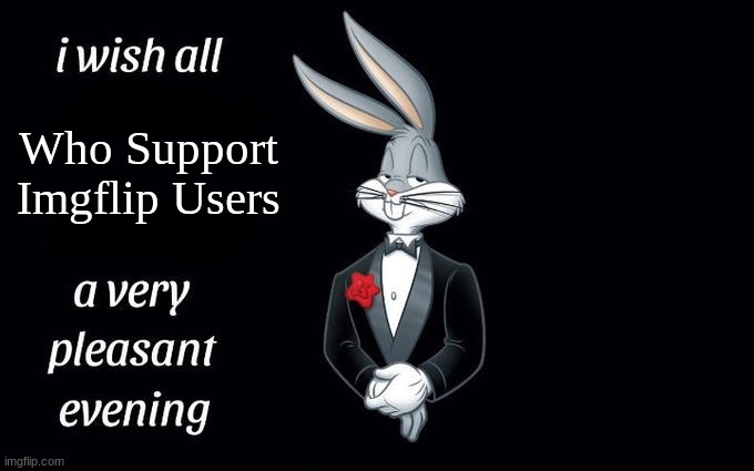 very pleasant | Who Support Imgflip Users | image tagged in i wish all the x a very pleasant evening,funny,memes | made w/ Imgflip meme maker
