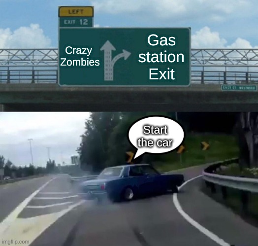 Left Exit 12 Off Ramp Meme | Crazy 
Zombies; Gas station Exit; Start the car | image tagged in memes,left exit 12 off ramp | made w/ Imgflip meme maker