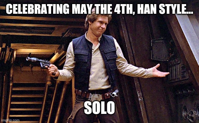 Han Solo Who Me | CELEBRATING MAY THE 4TH, HAN STYLE... SOLO | image tagged in may the 4th,han solo,celebrate,star wars,star wars day,covid | made w/ Imgflip meme maker