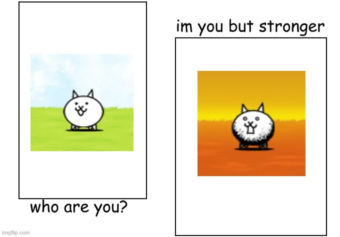 a battle cats meme, hope you will like it | image tagged in i'm you but stronger | made w/ Imgflip meme maker