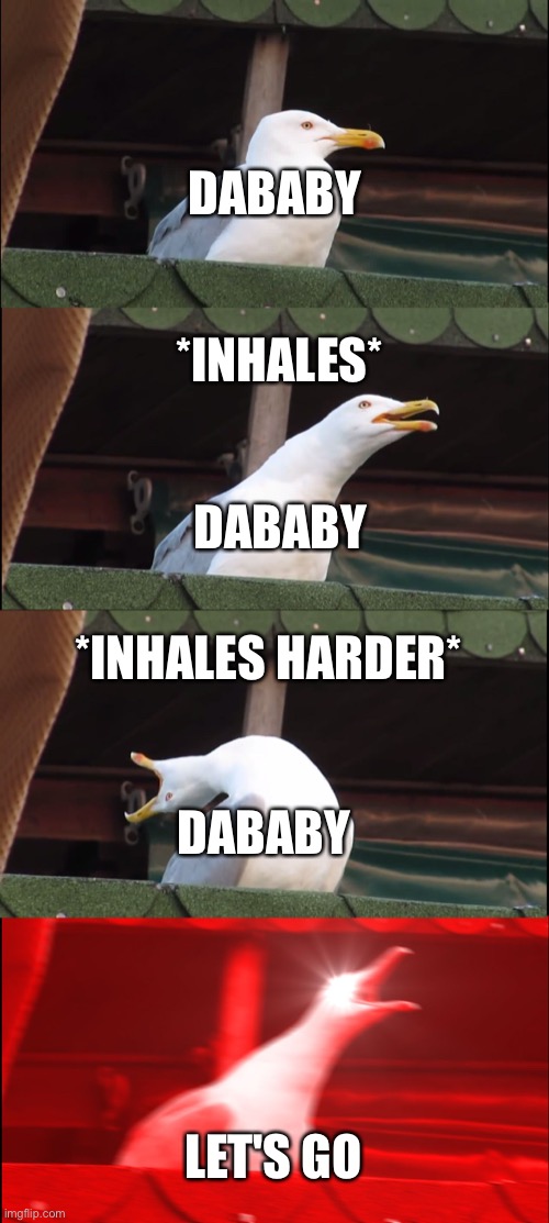 Let's go | DABABY; *INHALES*; DABABY; *INHALES HARDER*; DABABY; LET'S GO | image tagged in memes,inhaling seagull | made w/ Imgflip meme maker