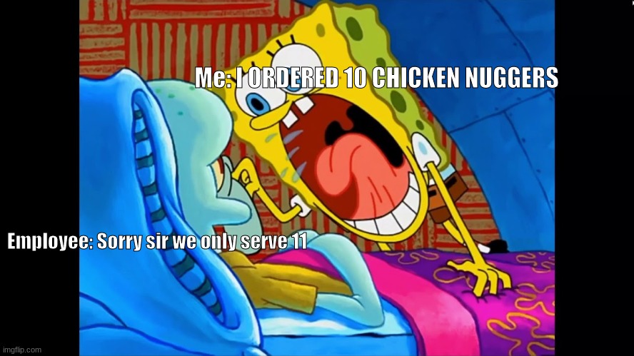 NUGGERS ONLY 10 NUGGERS MAN | Me: I ORDERED 10 CHICKEN NUGGERS; Employee: Sorry sir we only serve 11 | image tagged in chicken nuggets,spongebob | made w/ Imgflip meme maker