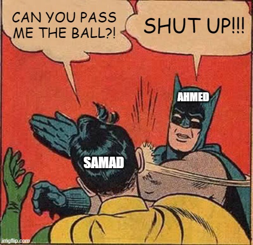 Batman Slapping Robin | CAN YOU PASS ME THE BALL?! SHUT UP!!! AHMED; SAMAD | image tagged in memes,batman slapping robin | made w/ Imgflip meme maker