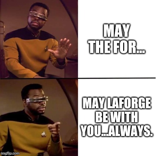 May the LaForge be with you always. | MAY THE FOR... MAY LAFORGE BE WITH YOU...ALWAYS. | image tagged in star trek,may the 4th | made w/ Imgflip meme maker
