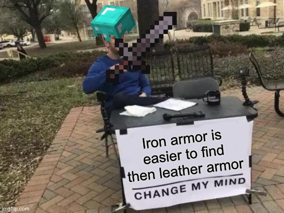 Change My Mind | Iron armor is easier to find then leather armor | image tagged in memes,change my mind | made w/ Imgflip meme maker