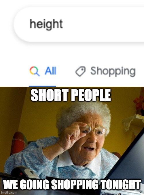 This really do be me and my short peeps | SHORT PEOPLE; WE GOING SHOPPING TONIGHT | image tagged in memes,grandma finds the internet | made w/ Imgflip meme maker