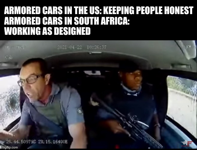 Hats off to this crew performing in the face of an actual attempted robbery |  ARMORED CARS IN THE US: KEEPING PEOPLE HONEST
ARMORED CARS IN SOUTH AFRICA: 
WORKING AS DESIGNED | image tagged in armed robbery,memes,south africa,courage | made w/ Imgflip meme maker