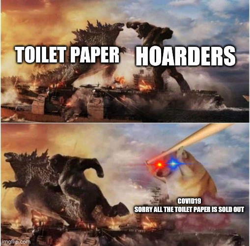 COVID19 is a dead meme | HOARDERS; TOILET PAPER; COVID19
SORRY ALL THE TOILET PAPER IS SOLD OUT | image tagged in kong godzilla doge | made w/ Imgflip meme maker