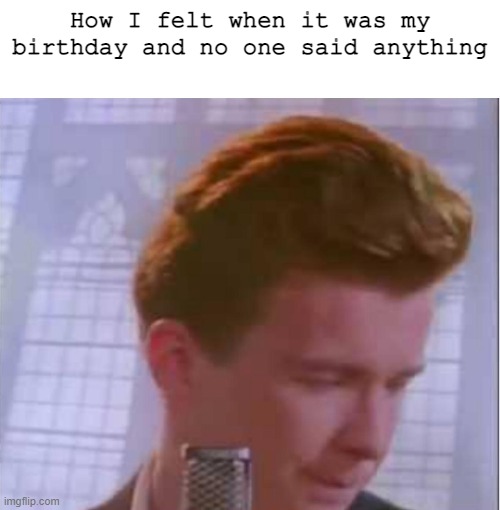 It hurts | How I felt when it was my birthday and no one said anything | image tagged in rick astley,ouch,my birthday passed | made w/ Imgflip meme maker