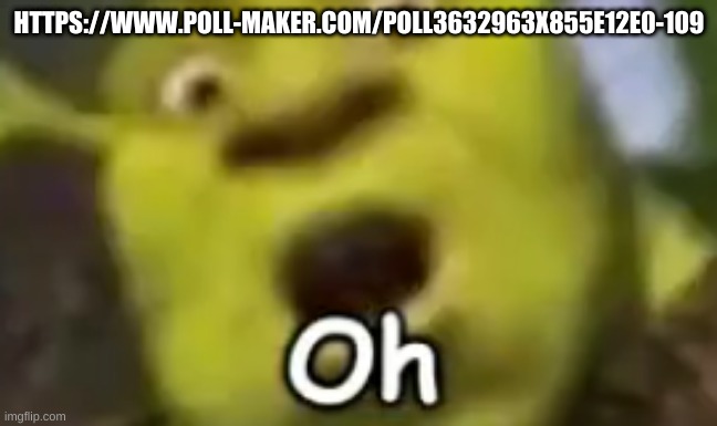 shrek oh | HTTPS://WWW.POLL-MAKER.COM/POLL3632963X855E12E0-109 | image tagged in shrek oh | made w/ Imgflip meme maker