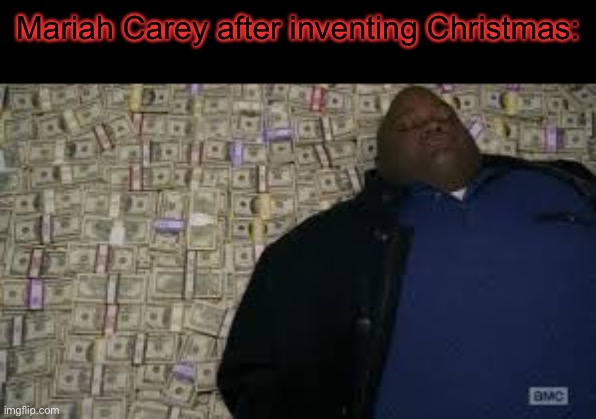 Black guy lying on money | Mariah Carey after inventing Christmas: | image tagged in black guy lying on money | made w/ Imgflip meme maker