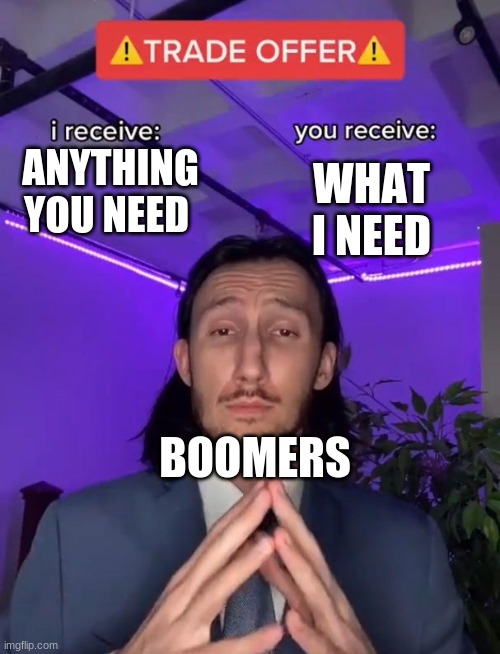 Trade offer | WHAT I NEED; ANYTHING YOU NEED; BOOMERS | image tagged in trade offer | made w/ Imgflip meme maker