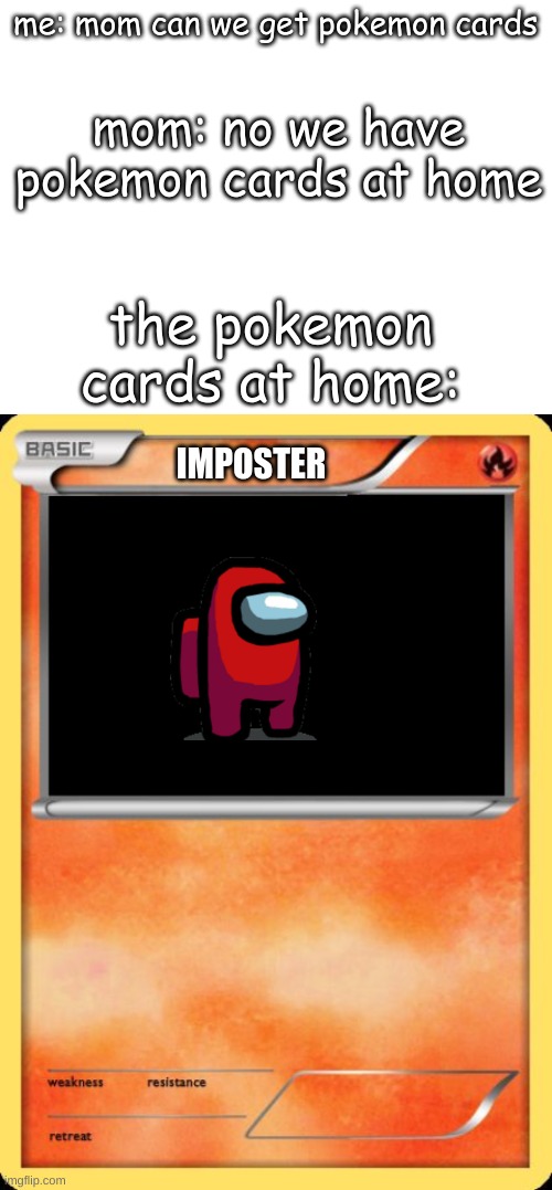 me: mom can we get pokemon cards; mom: no we have pokemon cards at home; the pokemon cards at home:; IMPOSTER | image tagged in blank white template,blank pokemon card | made w/ Imgflip meme maker