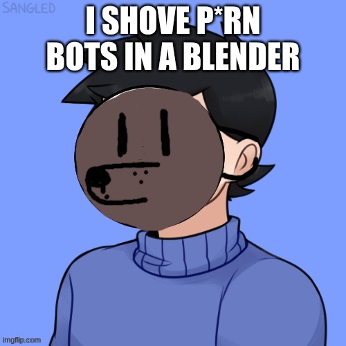 Human Pupper | I SHOVE P*RN BOTS IN A BLENDER | image tagged in human pupper | made w/ Imgflip meme maker