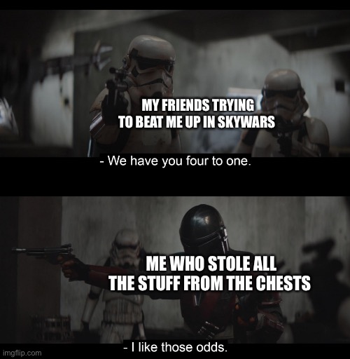 Four to One | MY FRIENDS TRYING TO BEAT ME UP IN SKYWARS; ME WHO STOLE ALL THE STUFF FROM THE CHESTS | image tagged in four to one | made w/ Imgflip meme maker