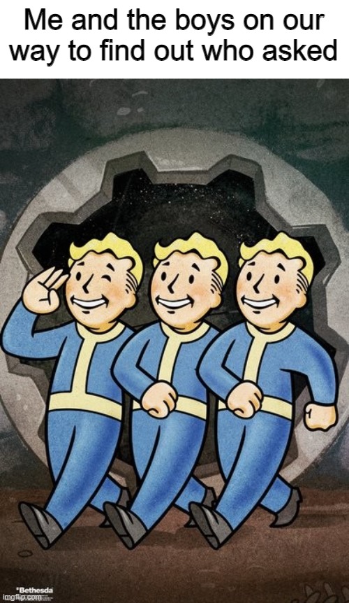 Who asked? | Me and the boys on our way to find out who asked | image tagged in fallout vault boy,fallout,meme,dank meme,dank,funny | made w/ Imgflip meme maker