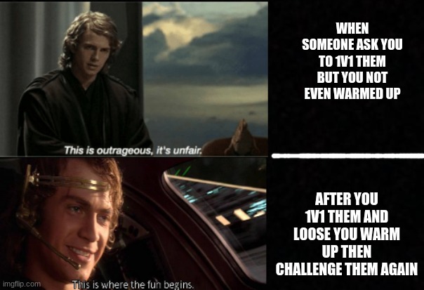 This is outrageous it's unfair. This is where the fun begins | WHEN SOMEONE ASK YOU TO 1V1 THEM BUT YOU NOT EVEN WARMED UP; AFTER YOU 1V1 THEM AND LOOSE YOU WARM UP THEN CHALLENGE THEM AGAIN | image tagged in this is outrageous it's unfair this is where the fun begins | made w/ Imgflip meme maker