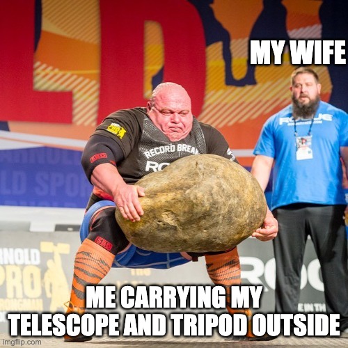 Astrophotography Meme | MY WIFE; ME CARRYING MY TELESCOPE AND TRIPOD OUTSIDE | image tagged in strongman rock | made w/ Imgflip meme maker