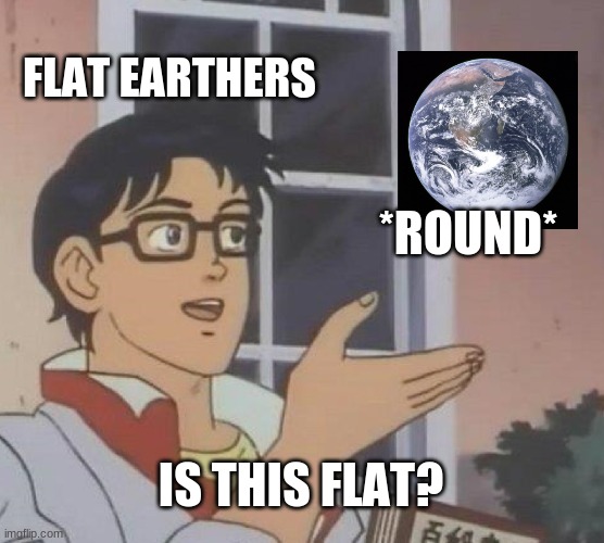 Is This A Pigeon | FLAT EARTHERS; *ROUND*; IS THIS FLAT? | image tagged in memes,is this a pigeon | made w/ Imgflip meme maker