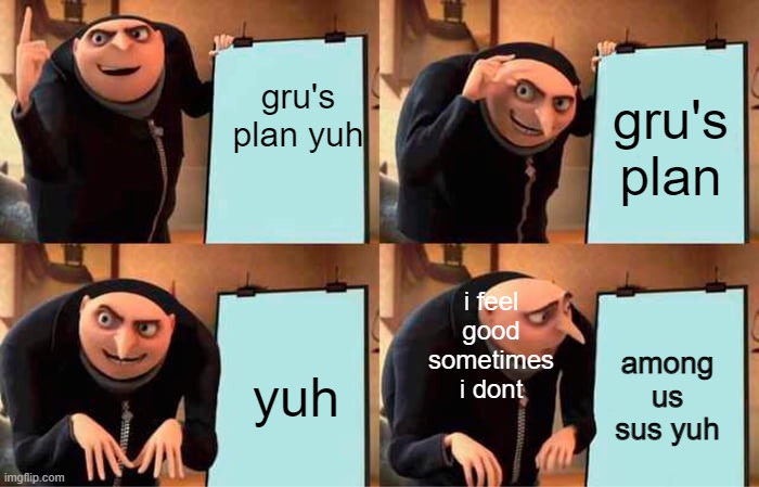 Gru's Plan | gru's plan yuh; gru's plan; i feel good sometimes i dont; yuh; among us sus yuh | image tagged in memes,gru's plan,godsplan,drake | made w/ Imgflip meme maker