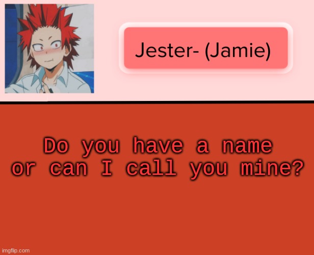 Jester Kirishima Temp | Do you have a name or can I call you mine? | image tagged in jester kirishima temp | made w/ Imgflip meme maker