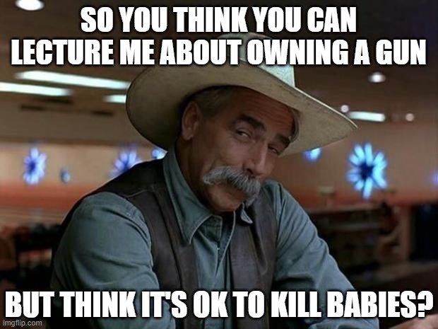 You are a special kind of stupid | SO YOU THINK YOU CAN LECTURE ME ABOUT OWNING A GUN; BUT THINK IT'S OK TO KILL BABIES? | image tagged in special kind of stupid,liberals,democrats,left,gun control,abortion | made w/ Imgflip meme maker