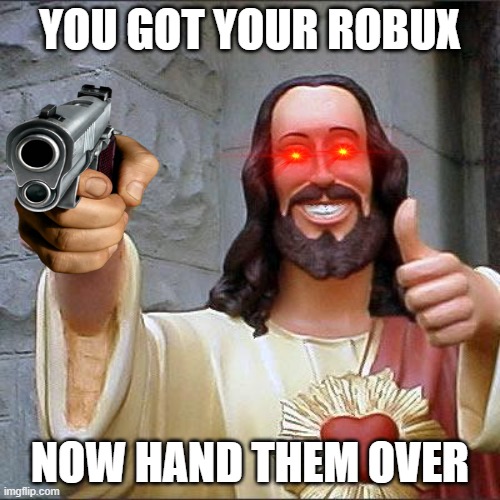 Buddy Christ | YOU GOT YOUR ROBUX; NOW HAND THEM OVER | image tagged in memes,buddy christ | made w/ Imgflip meme maker