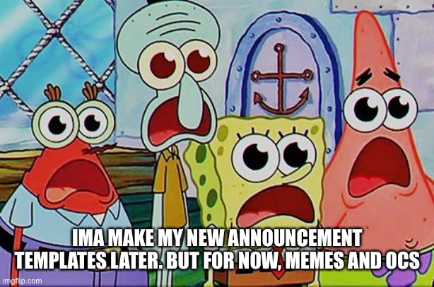 Spongebob and the gang breathing | IMA MAKE MY NEW ANNOUNCEMENT TEMPLATES LATER. BUT FOR NOW, MEMES AND OCS | image tagged in spongebob and the gang breathing | made w/ Imgflip meme maker