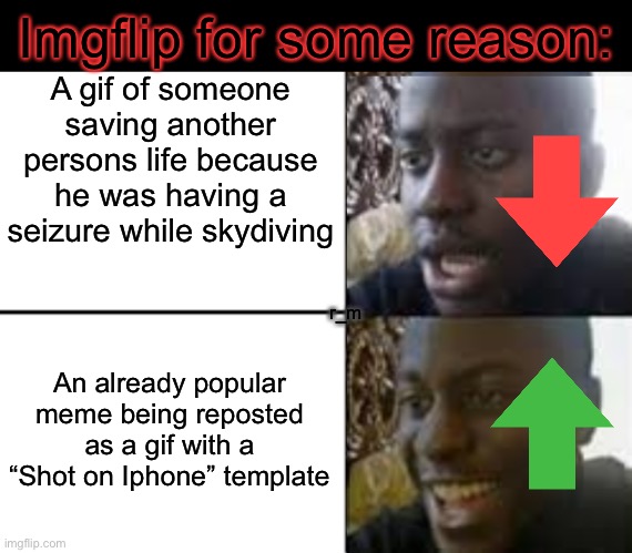 These examples are real by the way, I did not make them up | Imgflip for some reason:; A gif of someone saving another persons life because he was having a seizure while skydiving; An already popular meme being reposted as a gif with a “Shot on Iphone” template; r_m | image tagged in oh no oh yeah | made w/ Imgflip meme maker