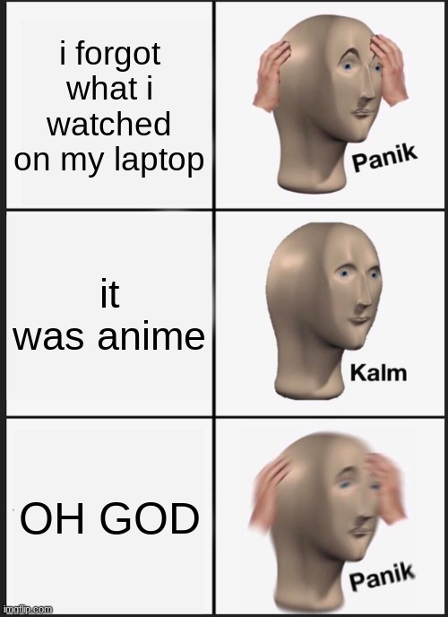 This happend when i brought my laptop to school and i was watching some zombies gore and it was the wrong kind of that gore so i | i forgot what i watched on my laptop; it was anime; OH GOD | image tagged in memes,panik kalm panik | made w/ Imgflip meme maker