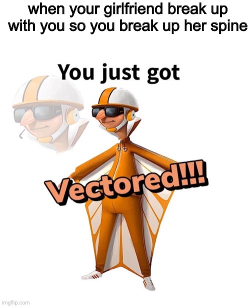 get vectored | when your girlfriend break up with you so you break up her spine | image tagged in you just got vectored,funny,memes,girlfriend | made w/ Imgflip meme maker