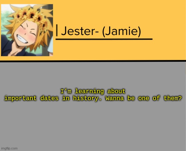 Jester Denki Temp |  I’m learning about important dates in history. Wanna be one of them? | image tagged in jester denki temp | made w/ Imgflip meme maker