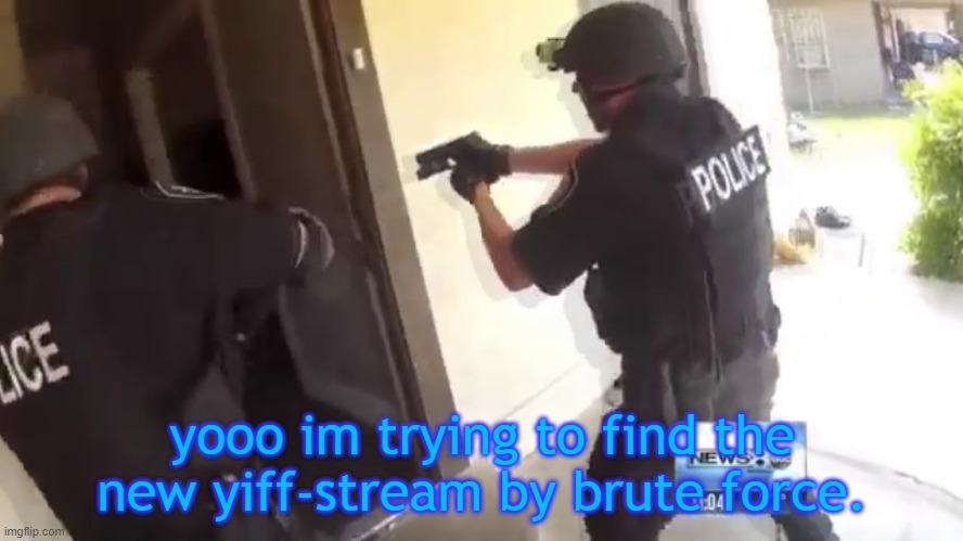 FBI OPEN UP | yooo im trying to find the new yiff-stream by brute force. | image tagged in fbi open up | made w/ Imgflip meme maker
